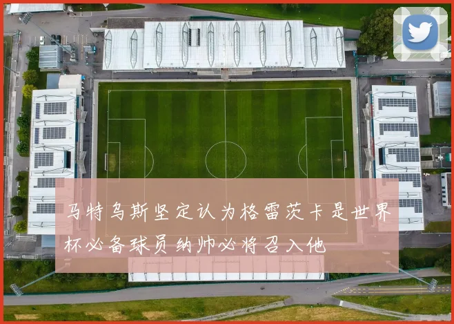 马特乌斯坚定认为格雷茨卡是世界杯必备球员纳帅必将召入他