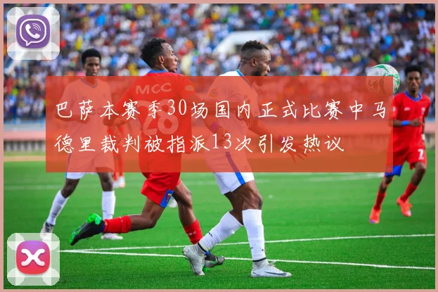 巴萨本赛季30场国内正式比赛中马德里裁判被指派13次引发热议