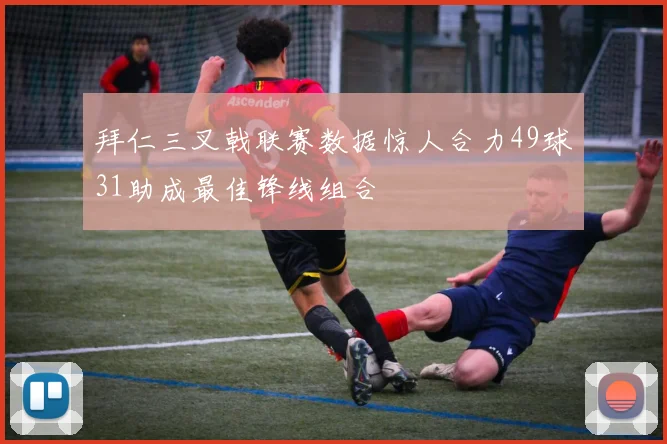 拜仁三叉戟联赛数据惊人合力49球31助成最佳锋线组合
