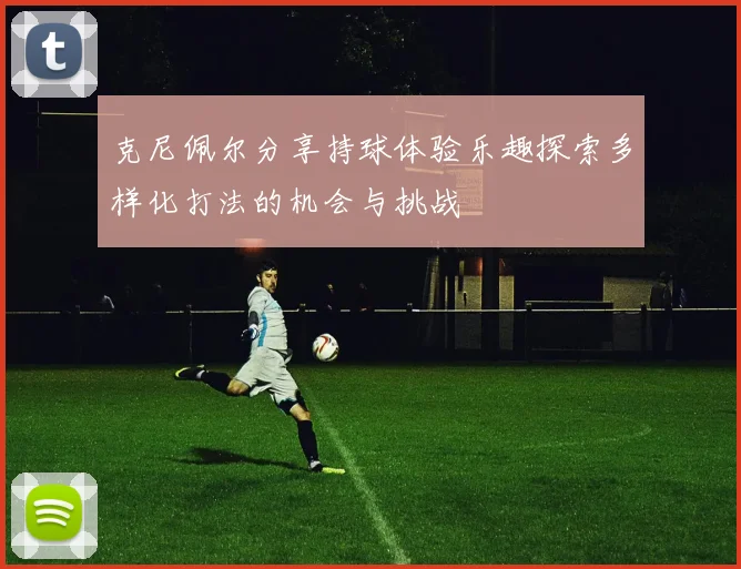 克尼佩尔分享持球体验乐趣探索多样化打法的机会与挑战