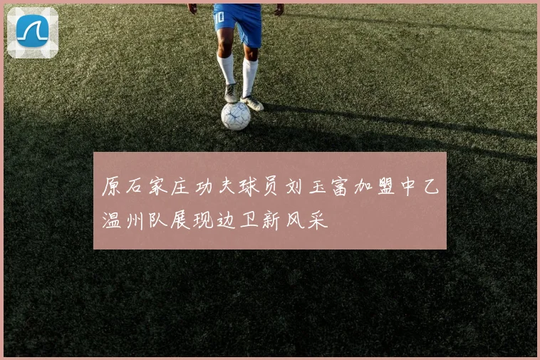 原石家庄功夫球员刘玉富加盟中乙温州队展现边卫新风采
