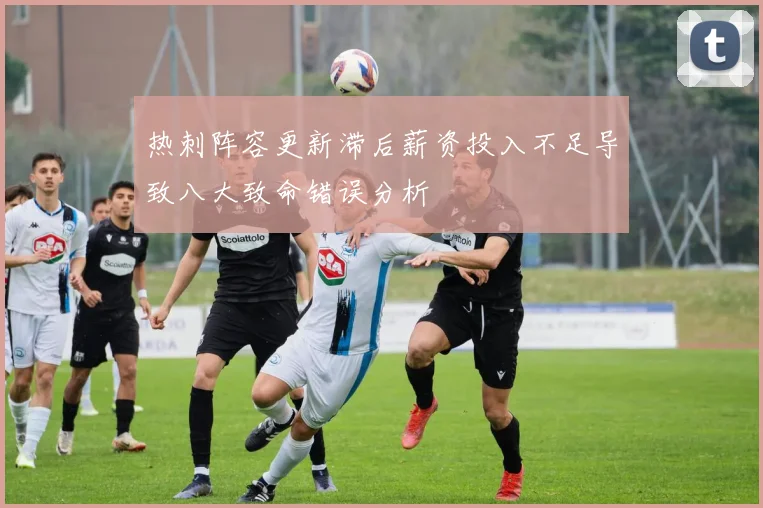 热刺阵容更新滞后薪资投入不足导致八大致命错误分析
