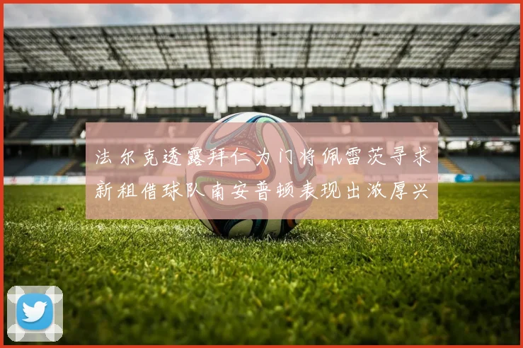 法尔克透露拜仁为门将佩雷茨寻求新租借球队南安普顿表现出浓厚兴趣