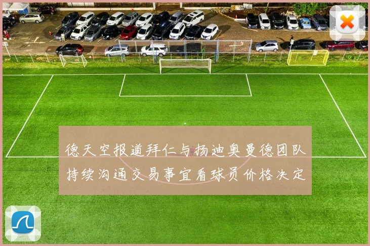 德天空报道拜仁与扬迪奥曼德团队持续沟通交易事宜看球员价格决定成败