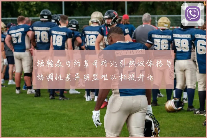 杨瀚森与约基奇对比引热议体格与协调性差异明显难以相提并论