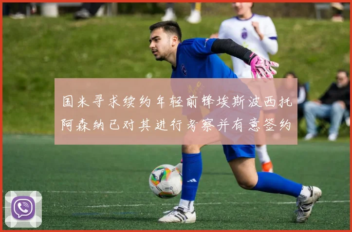 国米寻求续约年轻前锋埃斯波西托阿森纳已对其进行考察并有意签约