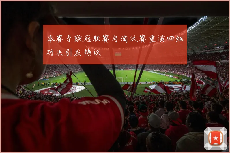 本赛季欧冠联赛与淘汰赛重演四组对决引发热议